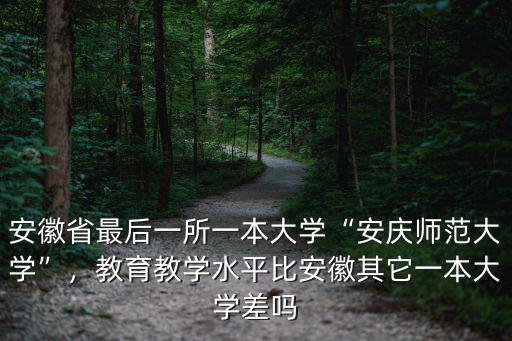 安徽省最后一所一本大學“安慶師范大學”，教育教學水平比安徽其它一本大學差嗎