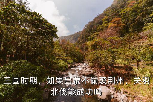 呂蒙怎么襲破荊州,如果呂蒙不偷襲荊州