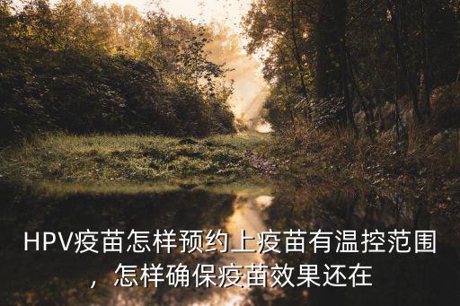 HPV疫苗怎樣預約上疫苗有溫控范圍，怎樣確保疫苗效果還在