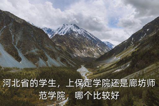 河北省的學生，上保定學院還是廊坊師范學院，哪個比較好