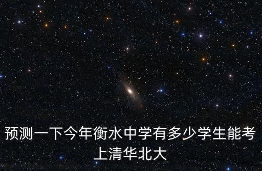 預測一下今年衡水中學有多少學生能考上清華北大