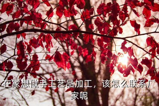 周口手工活外發(fā)廠家怎么找,該怎么聯(lián)系廠家呢