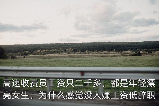 高速收費員工資只二千多，都是年輕漂亮女生，為什么感覺沒人嫌工資低辭職