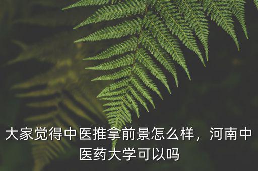 河南中醫按摩學校哪里好,河南中醫藥大學怎樣
