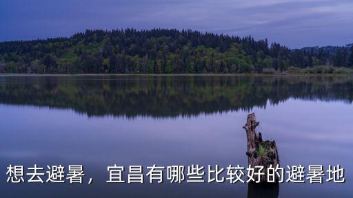 想去避暑，宜昌有哪些比較好的避暑地
