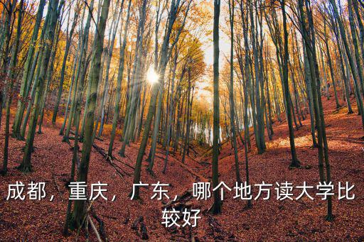 重慶和成都哪里的大學好,成都和重慶哪個上大學好