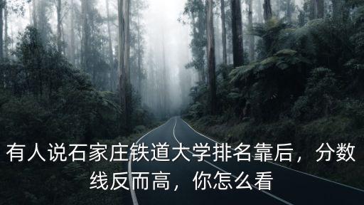 有人說石家莊鐵道大學(xué)排名靠后，分?jǐn)?shù)線反而高，你怎么看