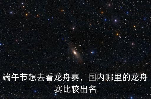成都端午哪里可以看龍舟,端午節(jié)想去看龍舟賽