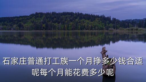 石家莊普通打工族一個月掙多少錢合適呢每個月能花費多少呢