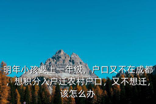 明年小孩要上一年級，戶口又不在成都，想積分入戶遷農(nóng)村戶口，又不想遷，該怎么辦