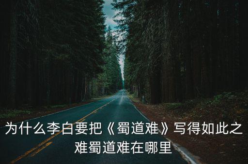 為什么李白要把《蜀道難》寫得如此之難蜀道難在哪里