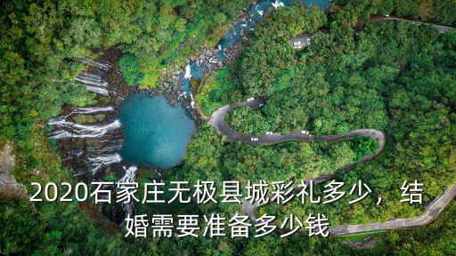 2020石家莊無極縣城彩禮多少，結婚需要準備多少錢