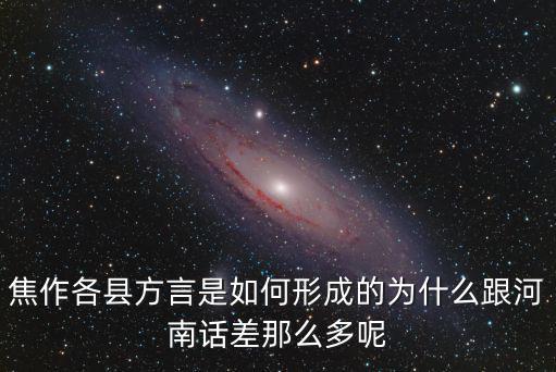 焦作各縣方言是如何形成的為什么跟河南話差那么多呢