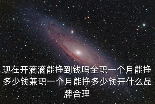 現在開滴滴能掙到錢嗎全職一個月能掙多少錢兼職一個月能掙多少錢開什么品牌合理