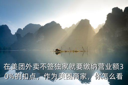 在美團(tuán)外賣(mài)不簽獨(dú)家就要繳納營(yíng)業(yè)額30%的扣點(diǎn)，作為美團(tuán)商家，你怎么看