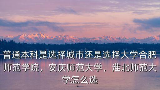 多少分能進淮北師范大學,淮北師范大學怎么選