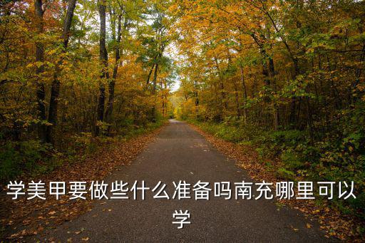 學美甲要做些什么準備嗎南充哪里可以學