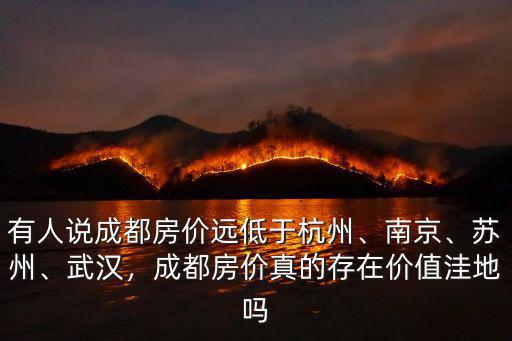 有人說成都房價(jià)遠(yuǎn)低于杭州、南京、蘇州、武漢，成都房價(jià)真的存在價(jià)值洼地嗎