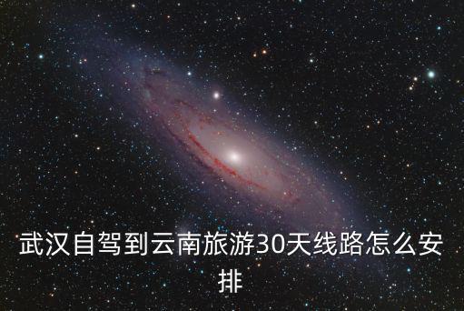 武漢到昆明駕車路線怎么走,武漢自駕到昆明