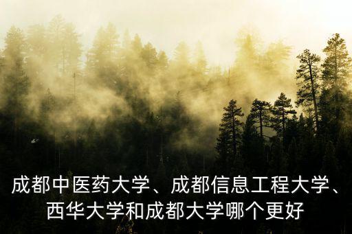 成都中醫(yī)藥大學(xué)、成都信息工程大學(xué)、西華大學(xué)和成都大學(xué)哪個(gè)更好