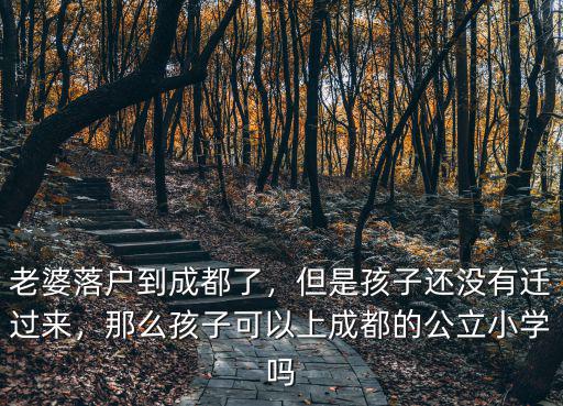 老婆落戶到成都了，但是孩子還沒有遷過來，那么孩子可以上成都的公立小學嗎