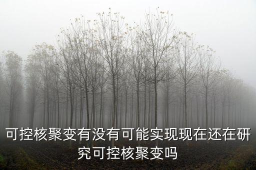 合肥可控核聚變有多少人在研究,現(xiàn)在還在研究可控核聚變嗎