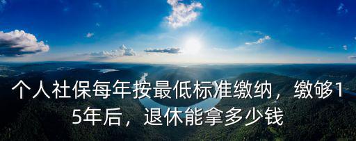 蕪湖最低社保退休能拿多少錢,個(gè)人社保每年按最低標(biāo)準(zhǔn)繳納