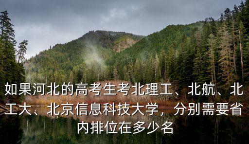 如果河北的高考生考北理工、北航、北工大、北京信息科技大學，分別需要省內排位在多少名