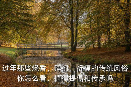 過(guò)年那些燒香、拜祖、祈福的傳統(tǒng)風(fēng)俗你怎么看，值得提倡和傳承嗎