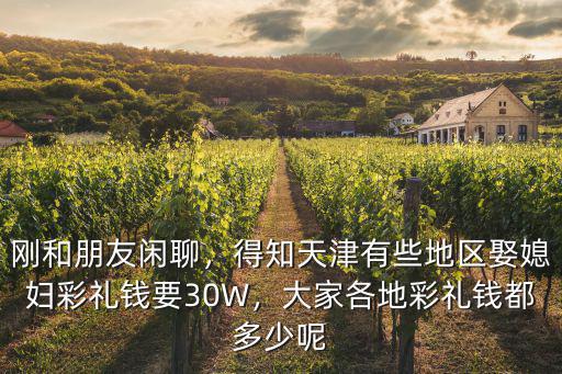 剛和朋友閑聊，得知天津有些地區(qū)娶媳婦彩禮錢要30W，大家各地彩禮錢都多少呢