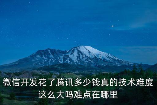 微信開發花了騰訊多少錢真的技術難度這么大嗎難點在哪里