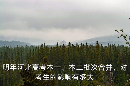 明年河北高考本一、本二批次合并，對考生的影響有多大