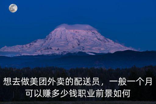 想去做美團(tuán)外賣(mài)的配送員，一般一個(gè)月可以賺多少錢(qián)職業(yè)前景如何