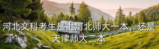 河北文科考生是上河北師大一本，還是天津師大二本