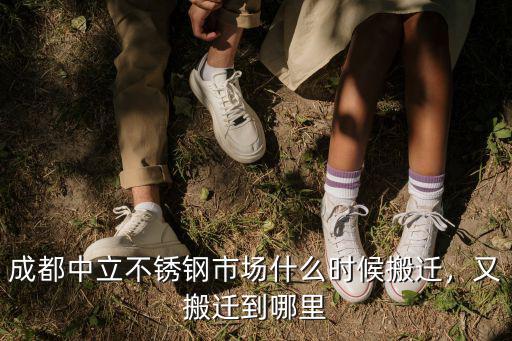 成都中立不銹鋼市場什么時候搬遷，又搬遷到哪里
