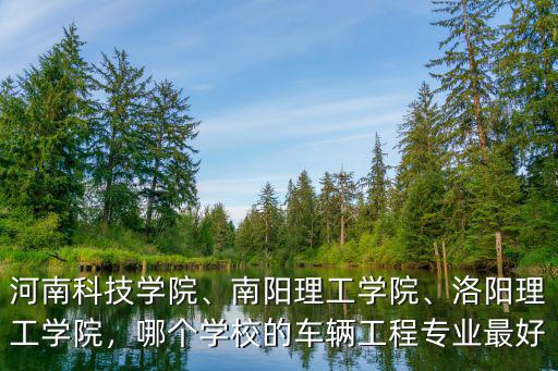 河南工學院車輛工程專業怎么樣,哪個學校的車輛工程專業最好