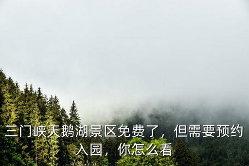 三門峽天鵝湖景區免費了，但需要預約入園，你怎么看