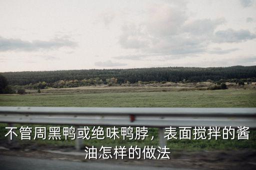 不管周黑鴨或絕味鴨脖，表面攪拌的醬油怎樣的做法
