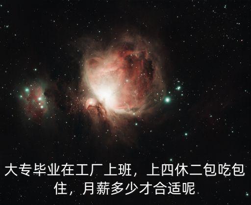 合肥包吃包住進廠一個月工資多少,上四休二包吃包住