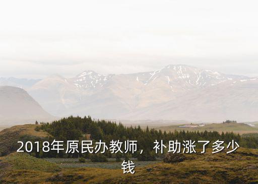 18年河北原民辦教師補(bǔ)貼多少,2018年原民辦教師