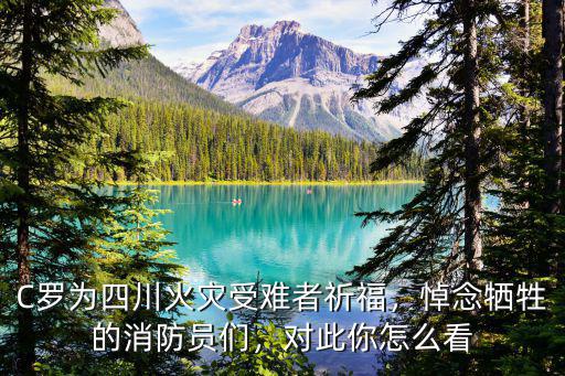C羅為四川火災(zāi)受難者祈福，悼念犧牲的消防員們，對此你怎么看