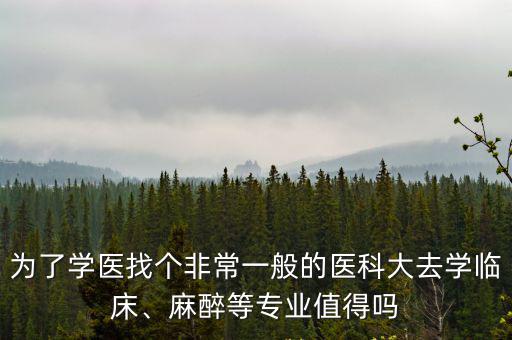 為了學醫找個非常一般的醫科大去學臨床、麻醉等專業值得嗎