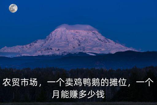 農(nóng)貿(mào)市場，一個賣雞鴨鵝的攤位，一個月能賺多少錢