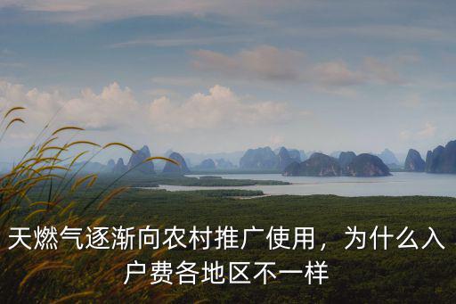 天燃氣逐漸向農村推廣使用，為什么入戶費各地區不一樣