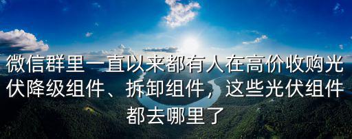 微信群里一直以來都有人在高價收購光伏降級組件、拆卸組件，這些光伏組件都去哪里了