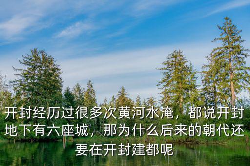 開封經歷過很多次黃河水淹，都說開封地下有六座城，那為什么后來的朝代還要在開封建都呢