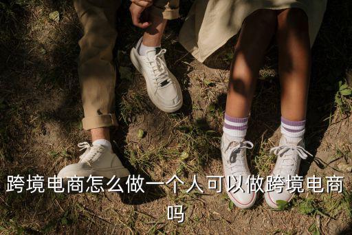 跨境電商怎么做一個人可以做跨境電商嗎