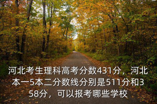 河北考生理科高考分數431分，河北本一5本二分數線分別是511分和358分，可以報考哪些學校