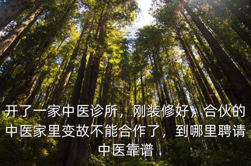 開了一家中醫(yī)診所，剛裝修好，合伙的中醫(yī)家里變故不能合作了，到哪里聘請中醫(yī)靠譜