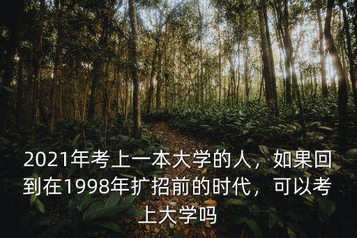 2021年考上一本大學的人，如果回到在1998年擴招前的時代，可以考上大學嗎